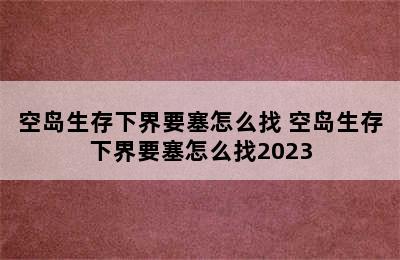 空岛生存下界要塞怎么找 空岛生存下界要塞怎么找2023